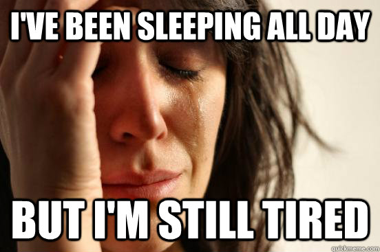 I've been sleeping all day but I'm still tired  First World Problems