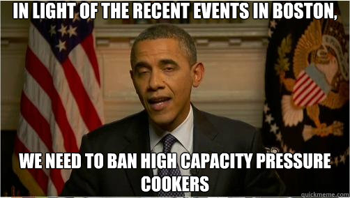 In light of the recent events in Boston, We need to ban high capacity pressure cookers  