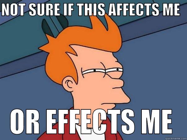 AFFECT OR EFFECT - NOT SURE IF THIS AFFECTS ME   OR EFFECTS ME Futurama Fry