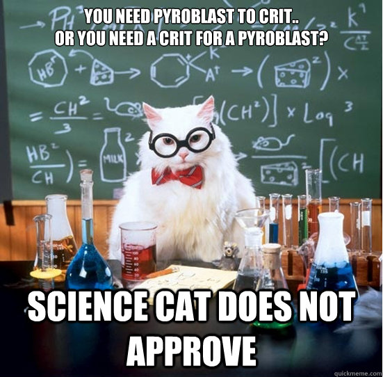 You need pyroblast to crit..
or you need a crit for a pyroblast? Science cat does not approve  Science Cat