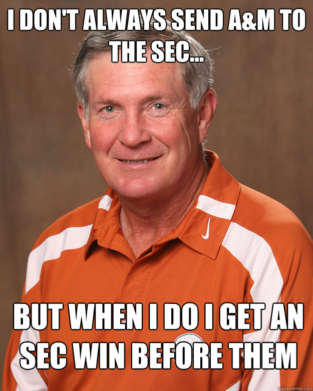 I don't always send A&M to the sec... But when i do i get an sec win before them - I don't always send A&M to the sec... But when i do i get an sec win before them  mack brown