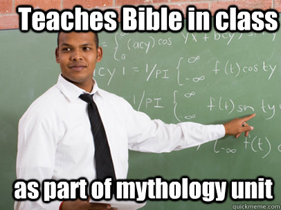 Teaches Bible in class as part of mythology unit  Good Guy Teacher