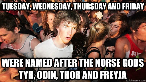 Tuesday, Wednesday, Thursday and Friday Were named after the Norse gods Tyr, Odin, Thor and Freyja  Sudden Clarity Clarence