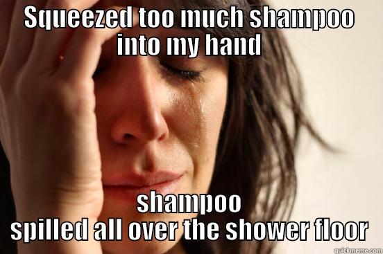 SQUEEZED TOO MUCH SHAMPOO INTO MY HAND SHAMPOO SPILLED ALL OVER THE SHOWER FLOOR First World Problems