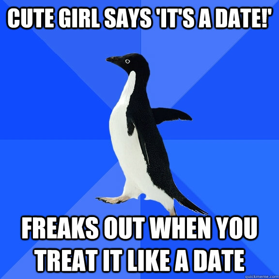 Cute girl says 'it's a date!' Freaks out when you treat it like a date  Socially Awkward Penguin