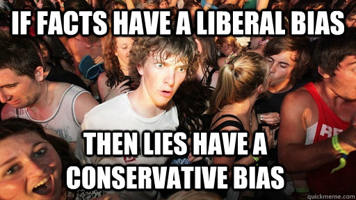 If facts have a liberal bias Then lies have a conservative bias  Sudden Clarity Clarence