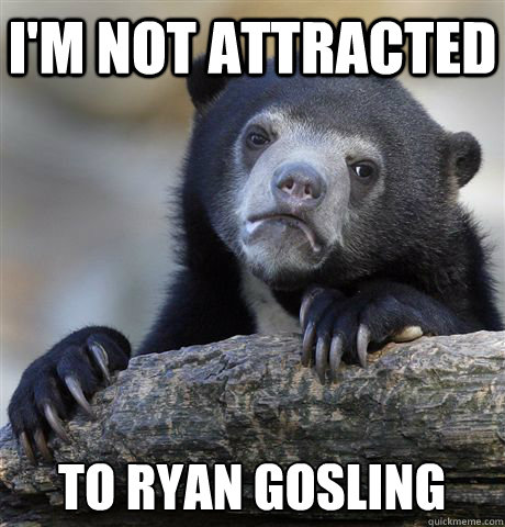 I'm not attracted to Ryan Gosling  Confession Bear