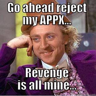 GO AHEAD REJECT MY APPX... REVENGE IS ALL MINE... Condescending Wonka