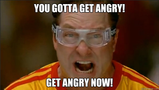 You gotta get angry! Get angry now! - You gotta get angry! Get angry now!  Misc