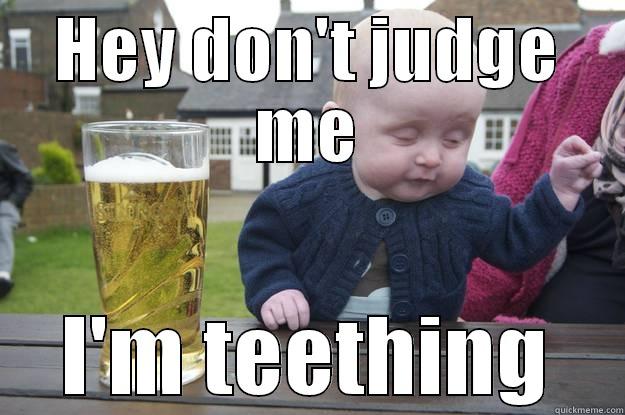 HEY DON'T JUDGE ME I'M TEETHING drunk baby