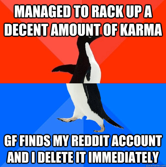 Managed to rack up a decent amount of karma GF finds my reddit account and i delete it immediately  Socially Awesome Awkward Penguin