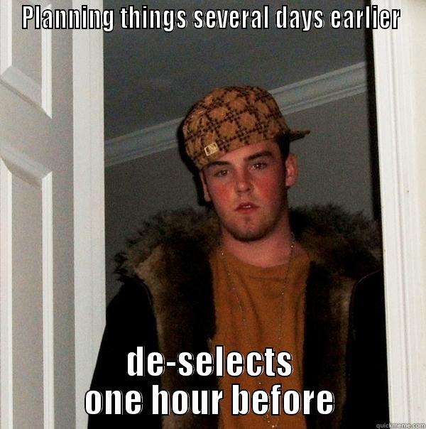 My friend Erik, this is always happening - PLANNING THINGS SEVERAL DAYS EARLIER DE-SELECTS ONE HOUR BEFORE Scumbag Steve