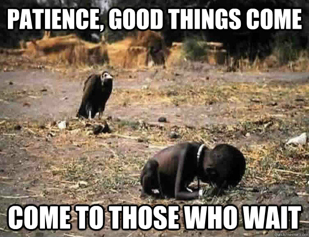 Patience, good things come come to those who wait - Patience, good things come come to those who wait  black humor
