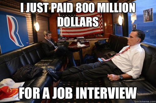 I just paid 800 million dollars For a job interview  Sudden Realization Mitt