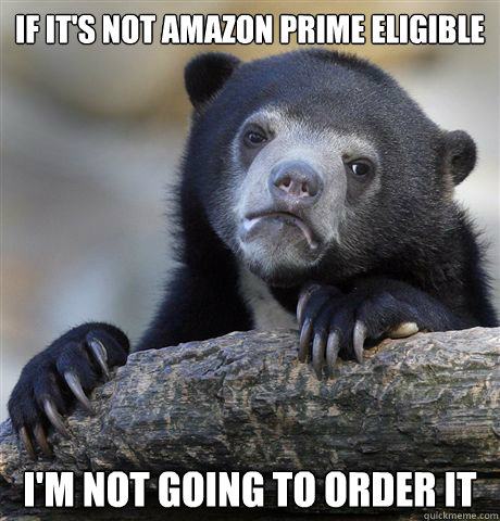 IF IT'S NOT AMAZON PRIME ELIGIBLE  I'M NOT GOING TO ORDER IT  Confession Bear