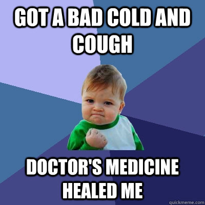 Got a bad cold and cough Doctor's medicine healed me  Success Kid