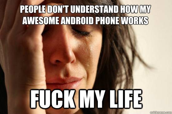 people don't understand how my awesome android phone works FUCK MY LIFE - people don't understand how my awesome android phone works FUCK MY LIFE  First World Problems