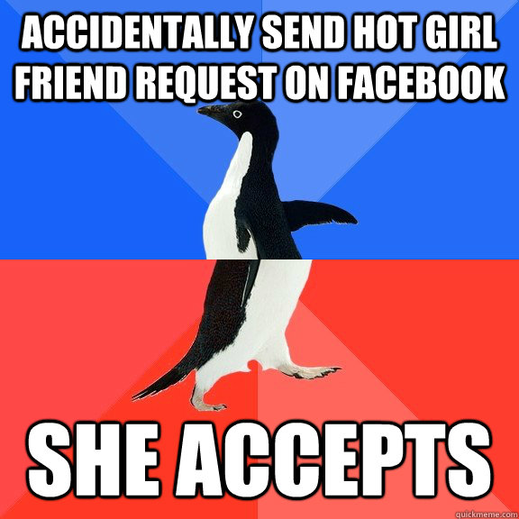 Accidentally send hot girl friend request on Facebook  She accepts  Socially Awkward Awesome Penguin