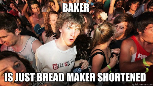 Baker is just bread maker shortened  Sudden Clarity Clarence