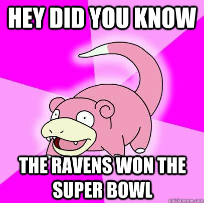 Hey Did You know The ravens Won the super Bowl  Slowpoke