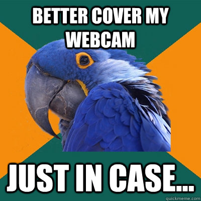 better cover my webcam just in case...  Paranoid Parrot