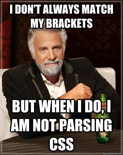 I don't always match my brackets but when I do, i am not parsing CSS  The Most Interesting Man In The World