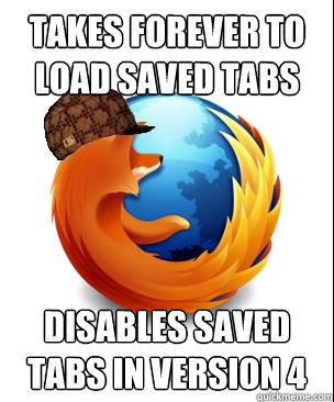 Takes forever to load saved tabs Disables saved tabs in version 4   Scumbag Firefox