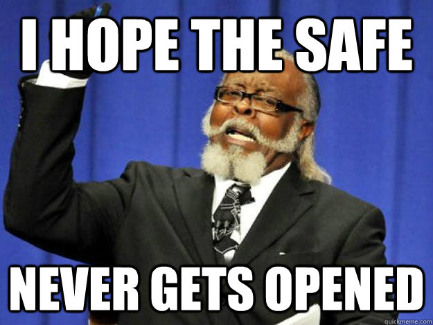 I hope the safe never gets opened  Toodamnhigh