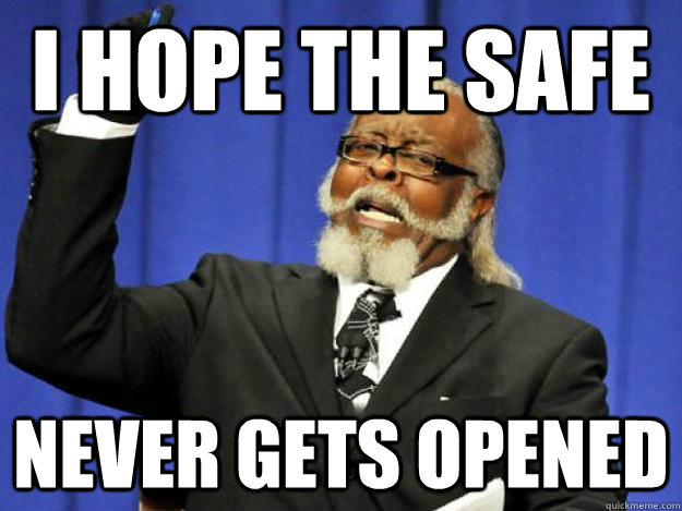 I hope the safe never gets opened - I hope the safe never gets opened  Toodamnhigh