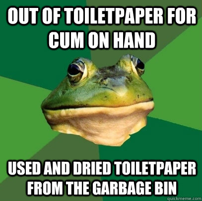out of toiletpaper for cum on hand used and dried toiletpaper from the garbage bin   Foul Bachelor Frog