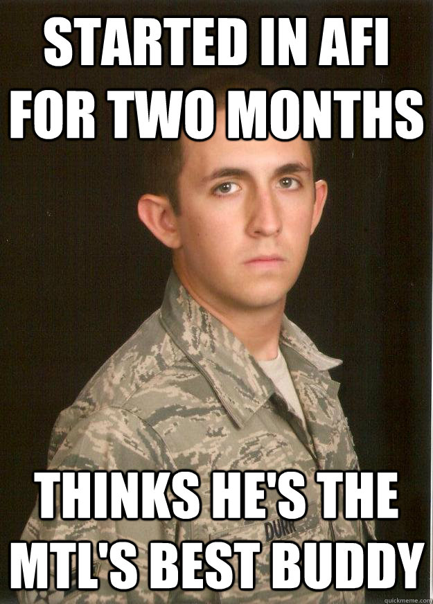 Started in AFI for two months Thinks he's the MTL's best buddy  Tech School Airman