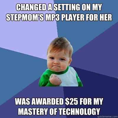 changed a setting on my stepmom's mp3 player for her was awarded $25 for my mastery of technology  Success Kid