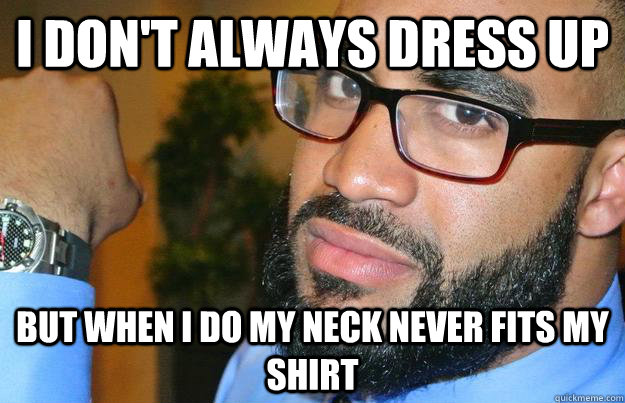 I DOn't always dress up But when I do my neck never fits My Shirt - I DOn't always dress up But when I do my neck never fits My Shirt  Scales Meme