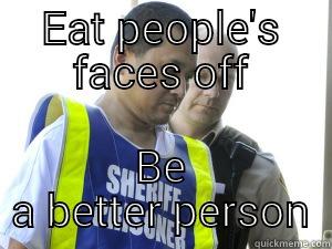 EAT PEOPLE'S FACES OFF BE A BETTER PERSON Misc