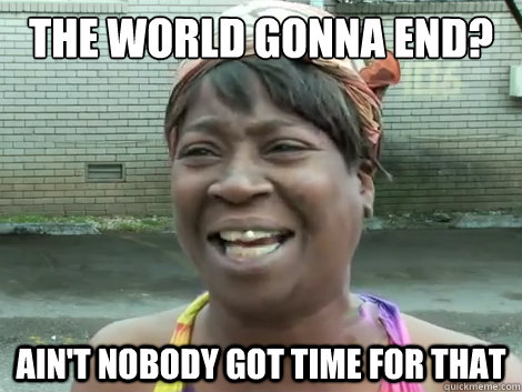 The world gonna end? Ain't Nobody Got Time For that   Sweet Brown Bronchitus