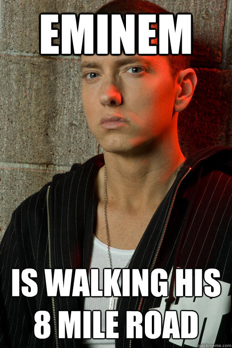 Eminem is walking his 8 mile road  Eminem