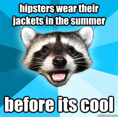 hipsters wear their jackets in the summer before its cool  Lame Pun Coon