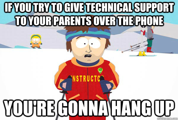 If you try to give technical support to your parents over the phone You're gonna hang up  Super Cool Ski Instructor