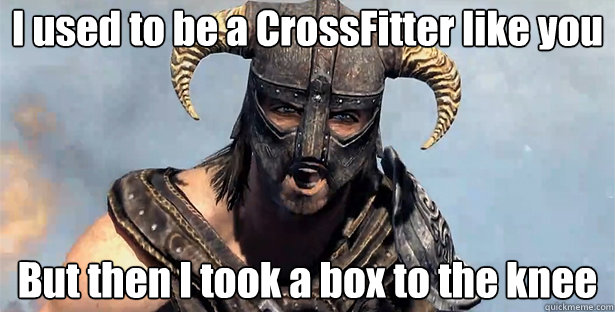 I used to be a CrossFitter like you
 But then I took a box to the knee
  Took an Arrow to the Knee