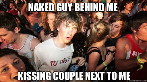 Naked guy behind me
 Kissing couple next to me  Sudden Clarity Clarence