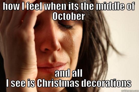 HOW I FEEL WHEN ITS THE MIDDLE OF OCTOBER AND ALL I SEE IS CHRISTMAS DECORATIONS First World Problems