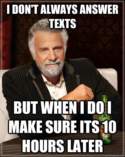 I don't always answer texts But when I do I make sure its 10 hours later  The Most Interesting Man In The World