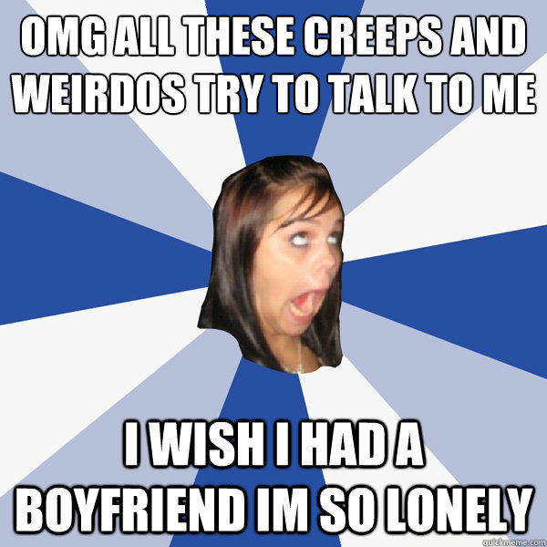 omg all these creeps and weirdos try to talk to me i wish i had a boyfriend im so lonely  Annoying Facebook Girl