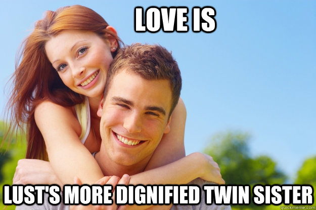 love is  lust's more dignified twin sister  What love is all about