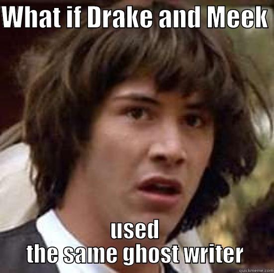 WHAT IF DRAKE AND MEEK  USED THE SAME GHOST WRITER conspiracy keanu
