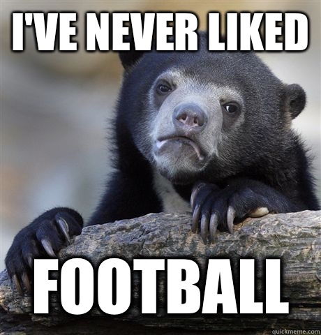 I've never liked Football   Confession Bear