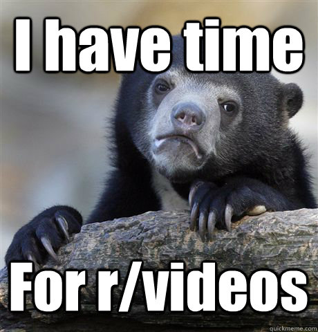 I have time For r/videos  Confession Bear