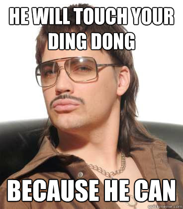 He will touch your Ding Dong Because he can  