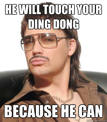 He will touch your Ding Dong Because he can  Gunther