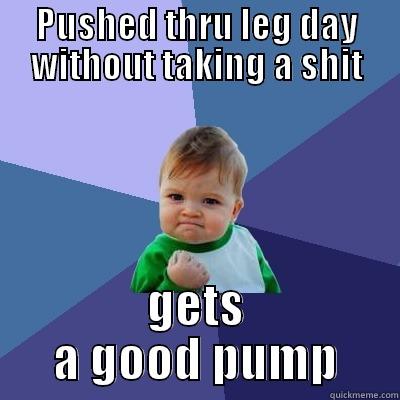 PUSHED THRU LEG DAY WITHOUT TAKING A SHIT GETS A GOOD PUMP Success Kid